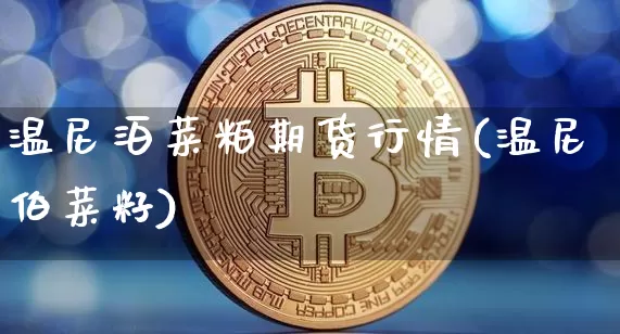 温尼泊菜粕期货行情(温尼伯菜籽)_https://m.zghnxxa.com_原油直播_第1张