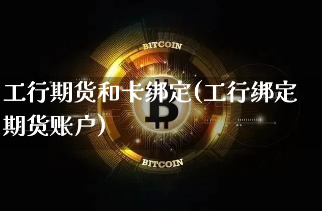 工行期货和卡绑定(工行绑定期货账户)_https://m.zghnxxa.com_恒指期货_第1张