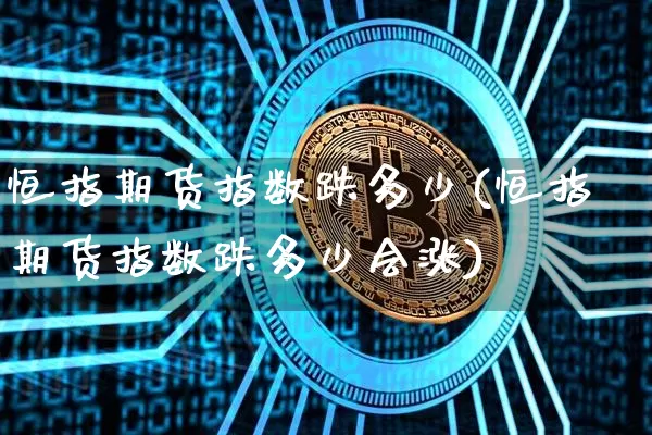 恒指期货指数跌多少(恒指期货指数跌多少会涨)_https://m.zghnxxa.com_纳指期货_第1张