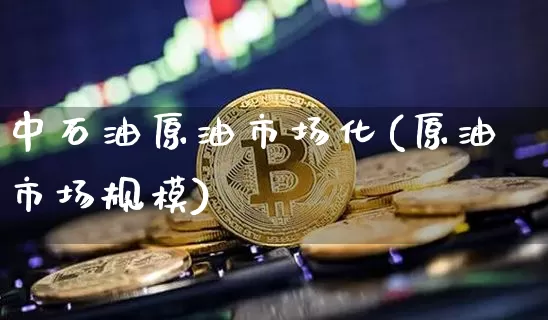 中石油原油市场化(原油市场规模)_纳指期货_第1张_诸葛期货直播室 中石油原油市场化(原油市场规模)_https://m.zghnxxa.com_纳指期货_第1张