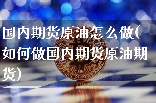 国内期货原油怎么做(如何做国内期货原油期货)_https://m.zghnxxa.com_纳指期货_第1张