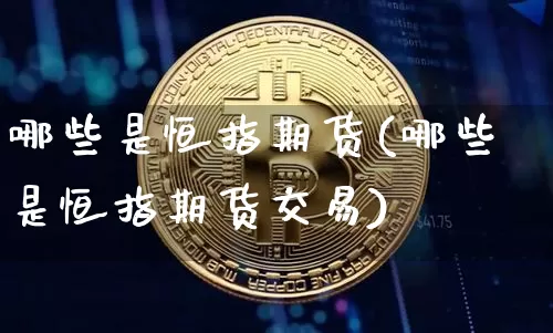 哪些是恒指期货(哪些是恒指期货交易)_期货资讯_第1张_诸葛期货直播室 哪些是恒指期货(哪些是恒指期货交易)_https://m.zghnxxa.com_期货资讯_第1张