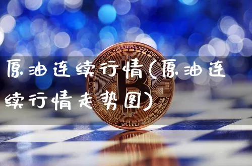 原油连续行情(原油连续行情走势图)_https://m.zghnxxa.com_原油直播_第1张