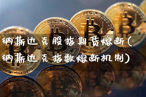 纳斯达克股指期货熔断(纳斯达克指数熔断机制)_纳指期货_第1张_诸葛期货直播室 纳斯达克股指期货熔断(纳斯达克指数熔断机制)_https://m.zghnxxa.com_纳指期货_第1张