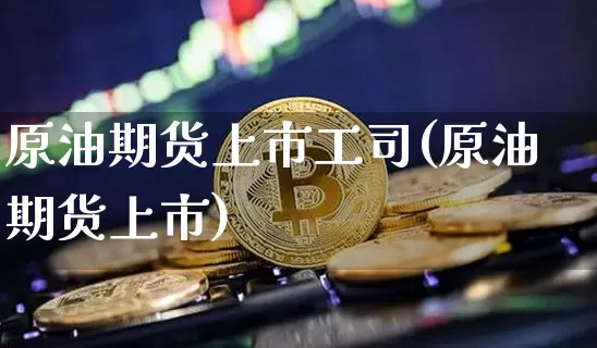 原油期货上市工司(原油期货上市)_https://m.zghnxxa.com_原油直播_第1张