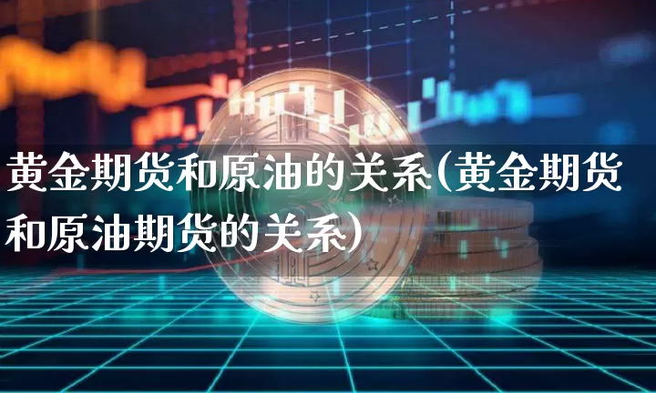 黄金期货和原油的关系(黄金期货和原油期货的关系)_https://m.zghnxxa.com_期货资讯_第1张