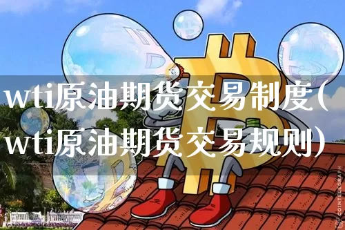 wti原油期货交易制度(wti原油期货交易规则)_恒指期货_第1张_诸葛期货直播室 wti原油期货交易制度(wti原油期货交易规则)_https://m.zghnxxa.com_恒指期货_第1张