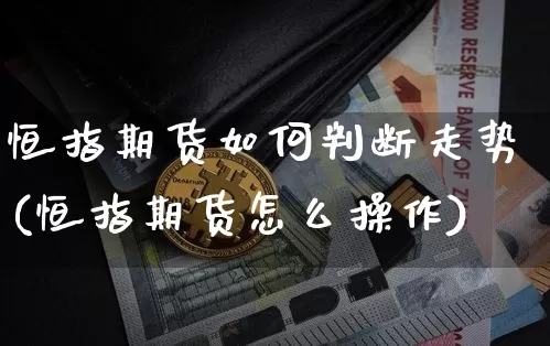 恒指期货如何判断走势(恒指期货怎么操作)_纳指期货_第1张_诸葛期货直播室 恒指期货如何判断走势(恒指期货怎么操作)_https://m.zghnxxa.com_纳指期货_第1张