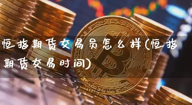 恒指期货交易员怎么样(恒指期货交易时间)_https://m.zghnxxa.com_天然气期货_第1张