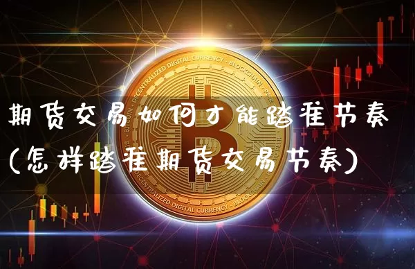 期货交易如何才能踏准节奏(怎样踏准期货交易节奏)_https://m.zghnxxa.com_纳指期货_第1张
