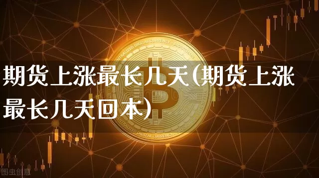 期货上涨最长几天(期货上涨最长几天回本)_https://m.zghnxxa.com_黄金直播_第1张