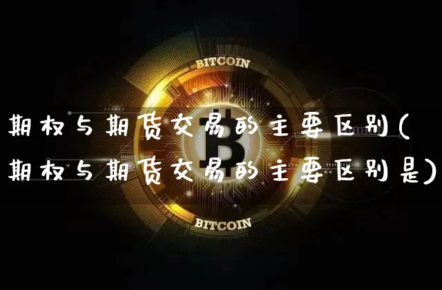 期权与期货交易的主要区别(期权与期货交易的主要区别是)_https://m.zghnxxa.com_天然气期货_第1张