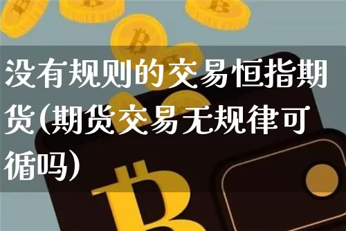 没有规则的交易恒指期货(期货交易无规律可循吗)_https://m.zghnxxa.com_天然气期货_第1张