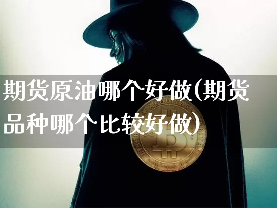 期货原油哪个好做(期货品种哪个比较好做)_https://m.zghnxxa.com_纳指期货_第1张
