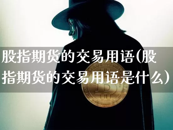 股指期货的交易用语(股指期货的交易用语是什么)_https://m.zghnxxa.com_原油直播_第1张