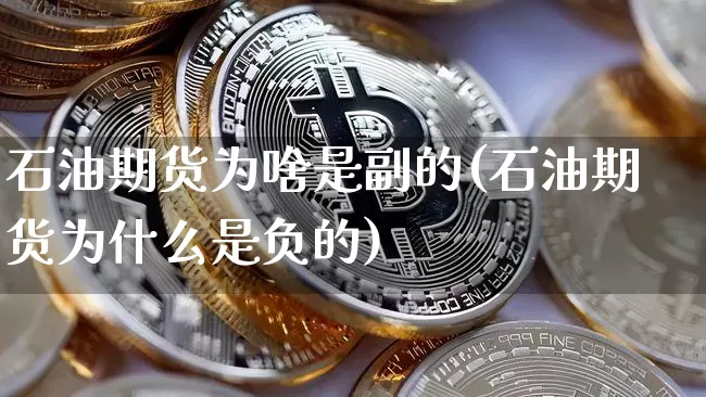石油期货为啥是副的(石油期货为什么是负的)_https://m.zghnxxa.com_期货资讯_第1张