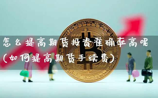 怎么提高期货投资准确率高呢(如何提高期货手续费)_https://m.zghnxxa.com_天然气期货_第1张