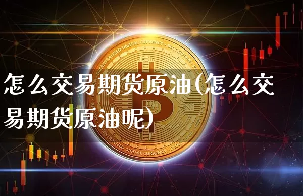 怎么交易期货原油(怎么交易期货原油呢)_https://m.zghnxxa.com_纳指期货_第1张