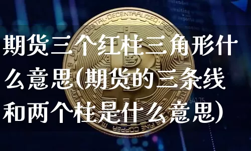 期货三个红柱三角形什么意思(期货的三条线和两个柱是什么意思)_https://m.zghnxxa.com_天然气期货_第1张