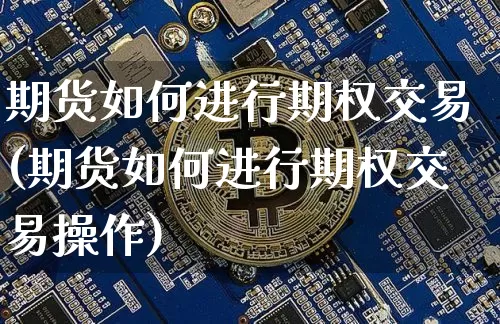 期货如何进行期权交易(期货如何进行期权交易操作)_https://m.zghnxxa.com_恒指期货_第1张