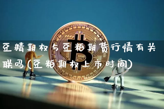 豆精期权与豆粕期货行情有关联吗(豆粕期权上市时间)_https://m.zghnxxa.com_黄金直播_第1张