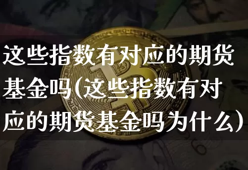 这些指数有对应的期货基金吗(这些指数有对应的期货基金吗为什么)_https://m.zghnxxa.com_黄金直播_第1张