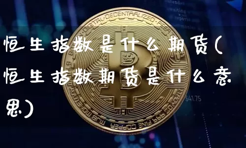 恒生指数是什么期货(恒生指数期货是什么意思)_https://m.zghnxxa.com_黄金直播_第1张