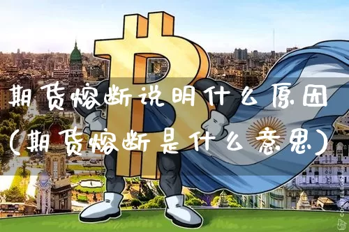 期货熔断说明什么原因(期货熔断是什么意思)_https://m.zghnxxa.com_恒指期货_第1张