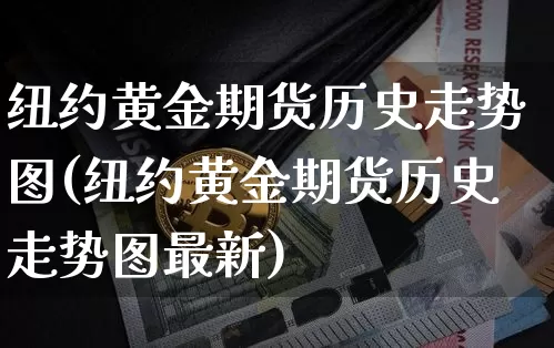 纽约黄金期货历史走势图(纽约黄金期货历史走势图最新)_https://m.zghnxxa.com_恒指期货_第1张