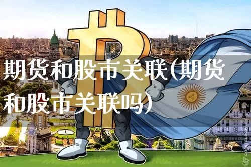 期货和股市关联(期货和股市关联吗)_https://m.zghnxxa.com_期货资讯_第1张