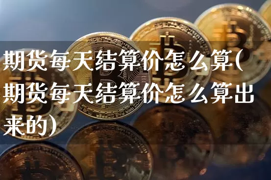 期货每天结算价怎么算(期货每天结算价怎么算出来的)_https://m.zghnxxa.com_期货资讯_第1张