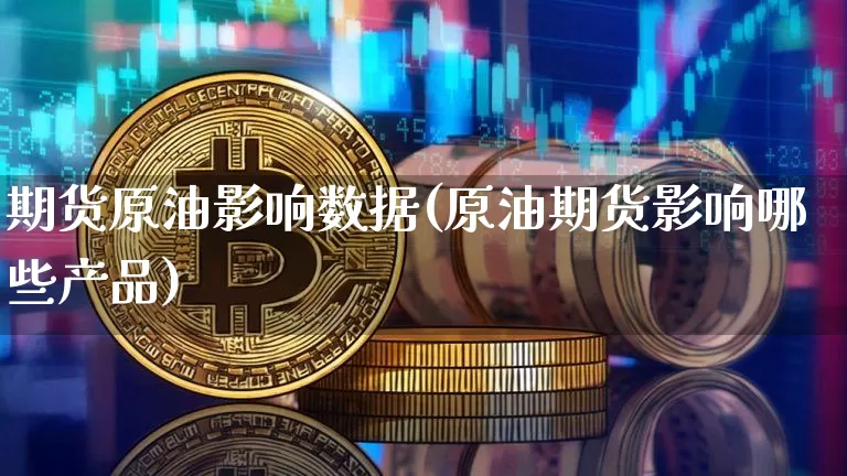 期货原油影响数据(原油期货影响哪些产品)_https://m.zghnxxa.com_股指期货_第1张
