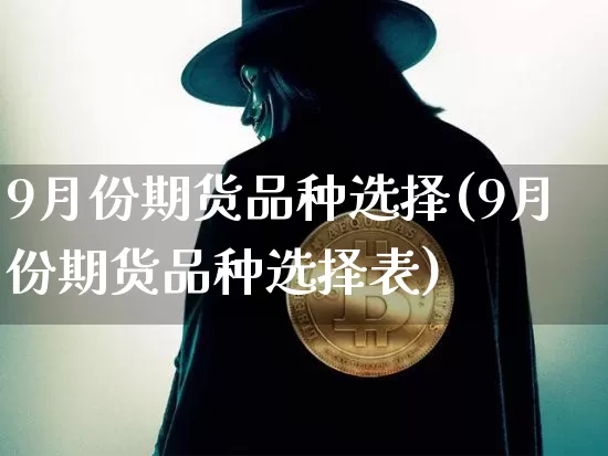 9月份期货品种选择(9月份期货品种选择表)_https://m.zghnxxa.com_恒指期货_第1张