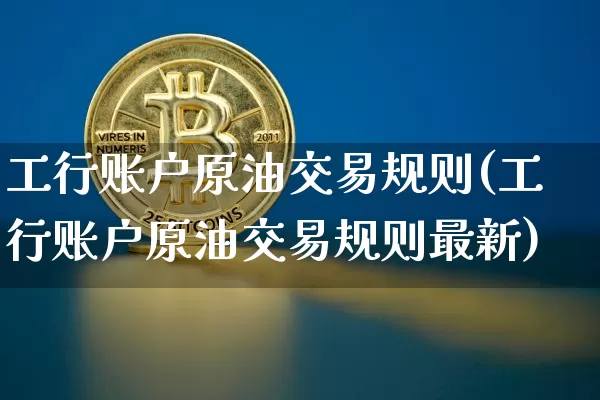 工行账户原油交易规则(工行账户原油交易规则最新)_https://m.zghnxxa.com_恒指期货_第1张