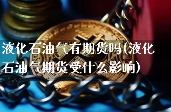 液化石油气有期货吗(液化石油气期货受什么影响)_https://m.zghnxxa.com_恒指期货_第1张