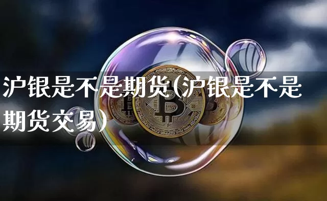 沪银是不是期货(沪银是不是期货交易)_https://m.zghnxxa.com_天然气期货_第1张