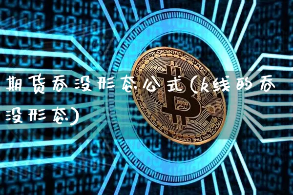 期货吞没形态公式(k线的吞没形态)_https://m.zghnxxa.com_股指期货_第1张