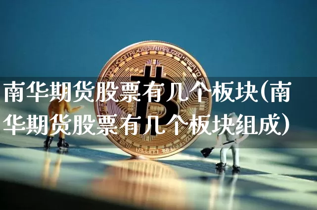 南华期货股票有几个板块(南华期货股票有几个板块组成)_https://m.zghnxxa.com_期货资讯_第1张