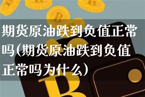 期货原油跌到负值正常吗(期货原油跌到负值正常吗为什么)_https://m.zghnxxa.com_期货资讯_第1张