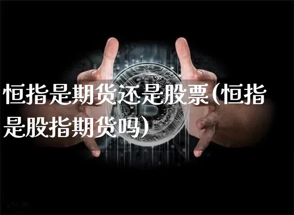 恒指是期货还是股票(恒指是股指期货吗)_https://m.zghnxxa.com_纳指期货_第1张
