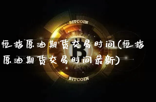 恒指原油期货交易时间(恒指原油期货交易时间最新)_https://m.zghnxxa.com_恒指期货_第1张