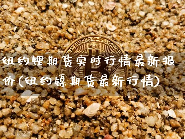 纽约锂期货实时行情最新报价(纽约镍期货最新行情)_https://m.zghnxxa.com_纳指期货_第1张