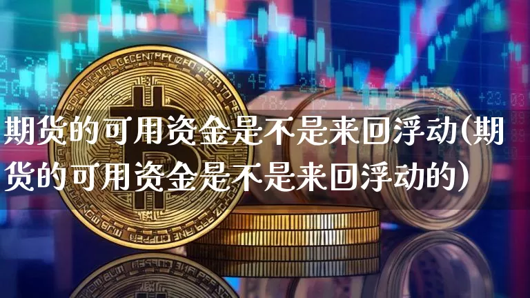 期货的可用资金是不是来回浮动(期货的可用资金是不是来回浮动的)_https://m.zghnxxa.com_股指期货_第1张