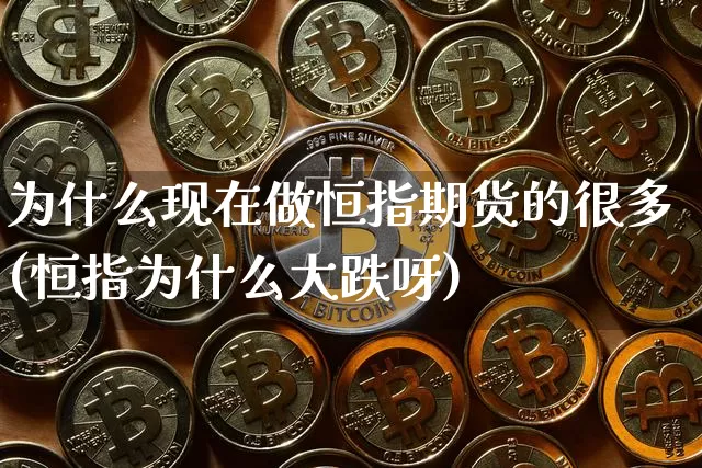 为什么现在做恒指期货的很多(恒指为什么大跌呀)_股指期货_第1张_诸葛期货直播室 为什么现在做恒指期货的很多(恒指为什么大跌呀)_https://m.zghnxxa.com_股指期货_第1张