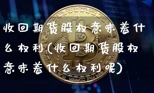 收回期货股权意味着什么权利(收回期货股权意味着什么权利呢)_https://m.zghnxxa.com_纳指期货_第1张