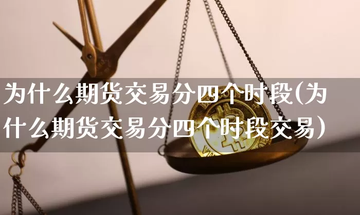 为什么期货交易分四个时段(为什么期货交易分四个时段交易)_https://m.zghnxxa.com_期货资讯_第1张