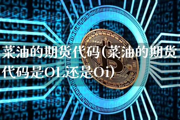 菜油的期货代码(菜油的期货代码是OL还是Oi)_https://m.zghnxxa.com_股指期货_第1张
