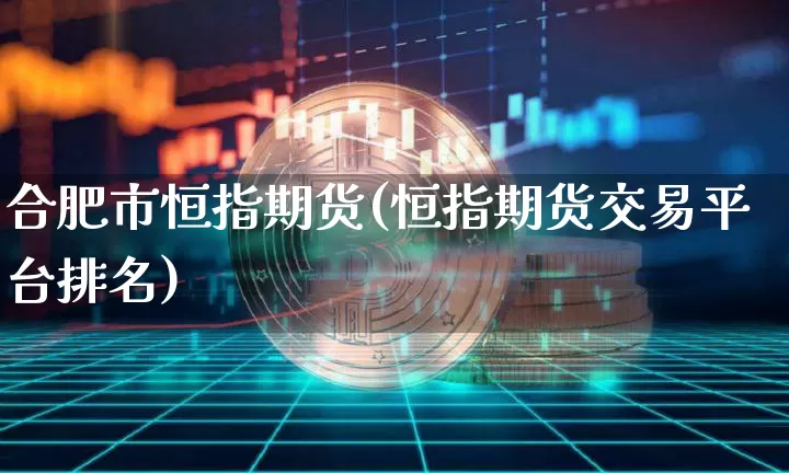 合肥市恒指期货(恒指期货交易平台排名)_https://m.zghnxxa.com_恒指期货_第1张