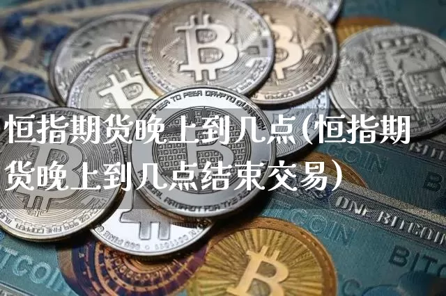 恒指期货晚上到几点(恒指期货晚上到几点结束交易)_https://m.zghnxxa.com_期货资讯_第1张