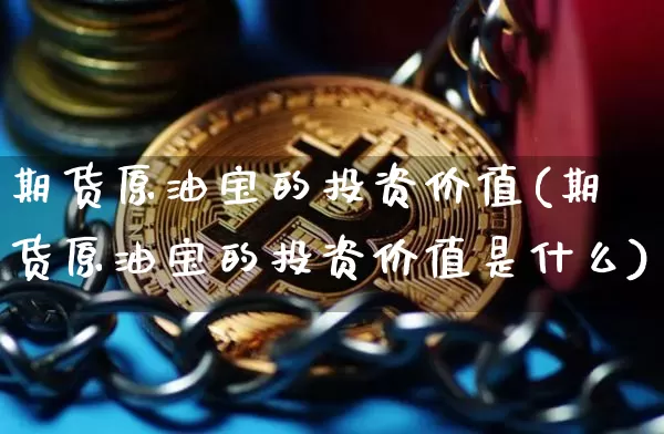 期货原油宝的投资价值(期货原油宝的投资价值是什么)_https://m.zghnxxa.com_恒指期货_第1张
